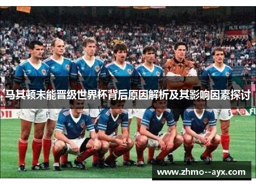 马其顿未能晋级世界杯背后原因解析及其影响因素探讨